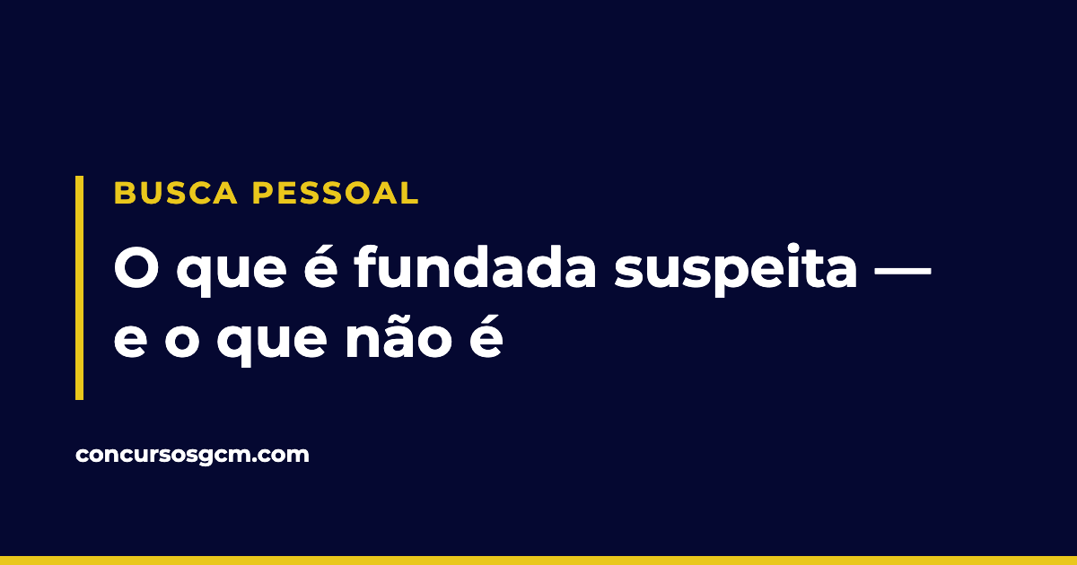 Arte com o título busca pessoal e o texto o que é fundada suspeita e o que não é.