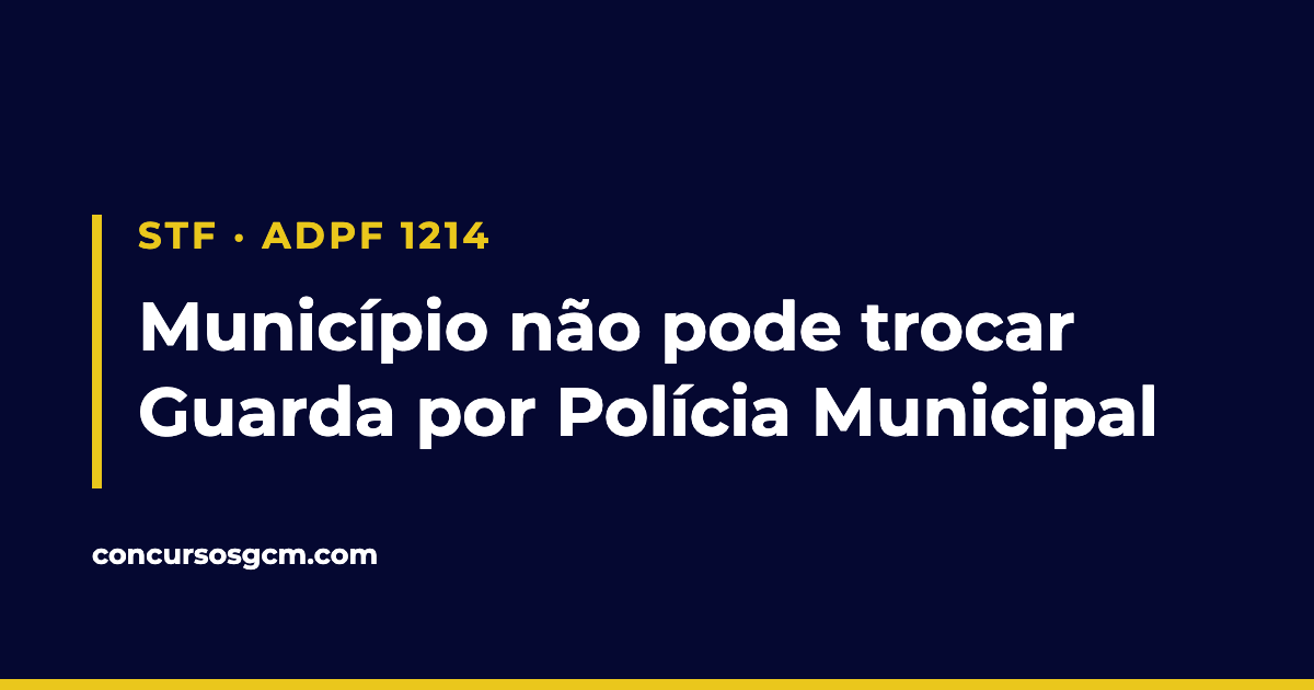 Arte com os dizeres STF ADPF 1214 e o texto município não pode trocar Guarda por Polícia Municipal.